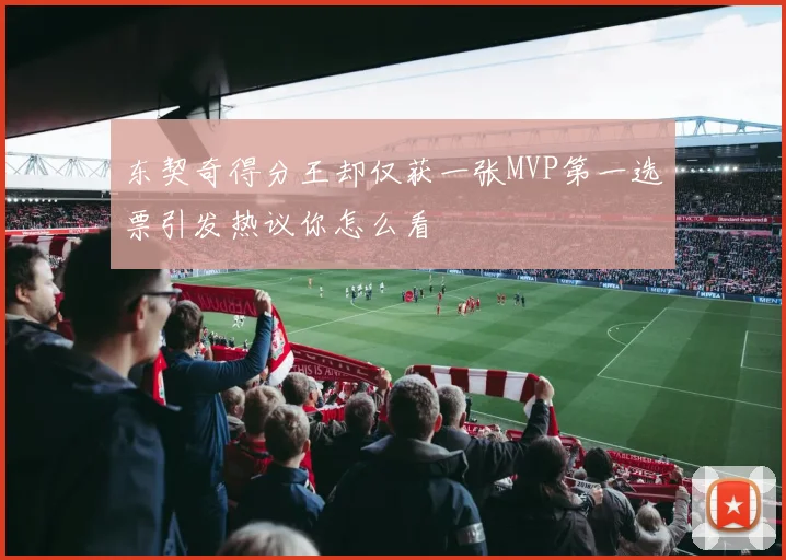 东契奇得分王却仅获一张MVP第一选票引发热议你怎么看