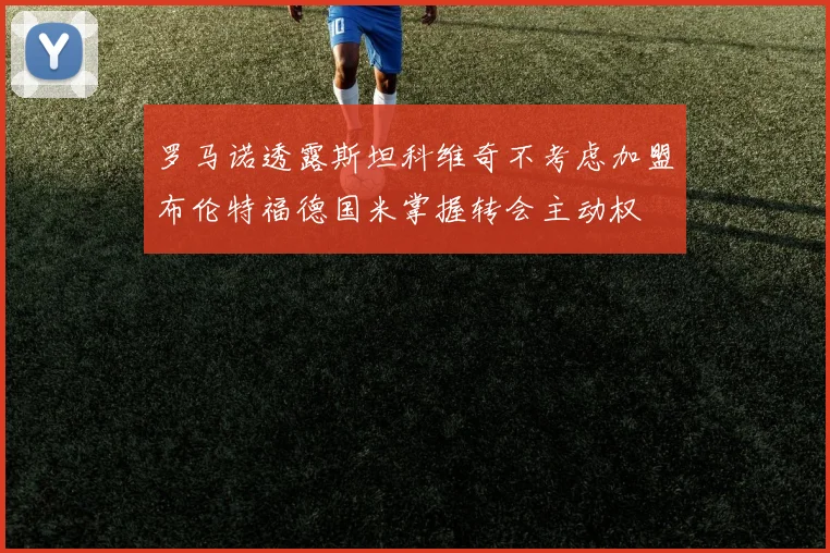罗马诺透露斯坦科维奇不考虑加盟布伦特福德国米掌握转会主动权