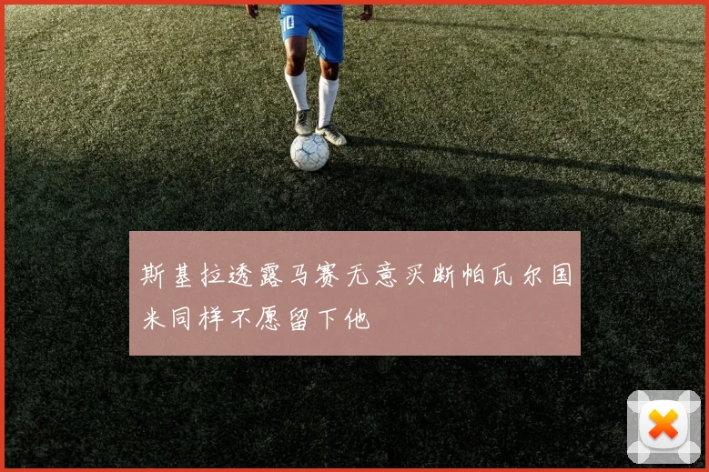 斯基拉透露马赛无意买断帕瓦尔国米同样不愿留下他