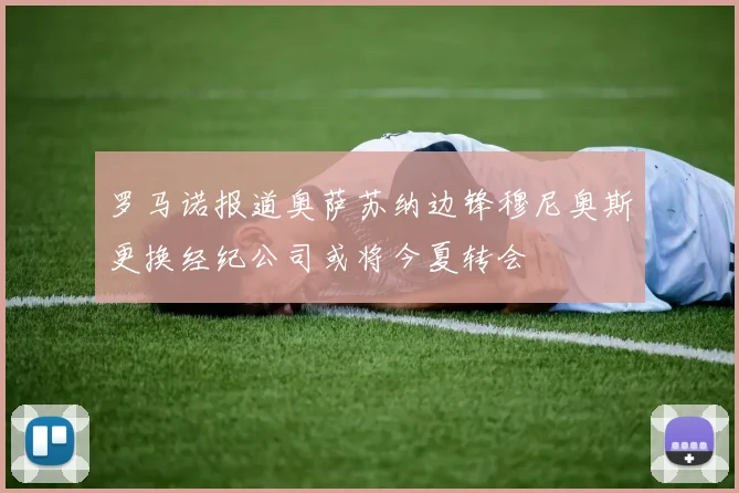罗马诺报道奥萨苏纳边锋穆尼奥斯更换经纪公司或将今夏转会